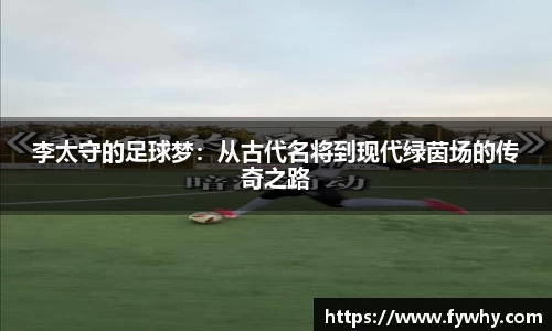 李太守的足球梦：从古代名将到现代绿茵场的传奇之路