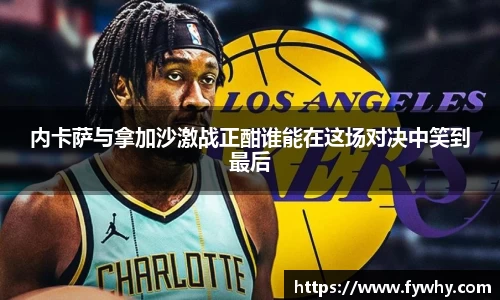 内卡萨与拿加沙激战正酣谁能在这场对决中笑到最后