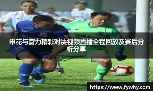 申花与富力精彩对决视频直播全程回放及赛后分析分享